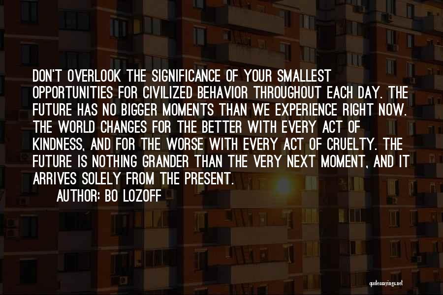 Bo Lozoff Quotes: Don't Overlook The Significance Of Your Smallest Opportunities For Civilized Behavior Throughout Each Day. The Future Has No Bigger Moments