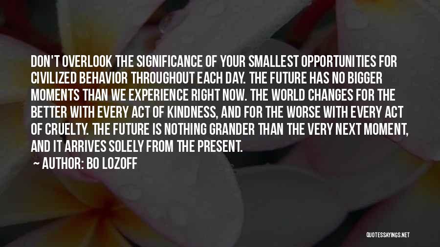 Bo Lozoff Quotes: Don't Overlook The Significance Of Your Smallest Opportunities For Civilized Behavior Throughout Each Day. The Future Has No Bigger Moments