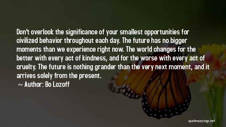 Bo Lozoff Quotes: Don't Overlook The Significance Of Your Smallest Opportunities For Civilized Behavior Throughout Each Day. The Future Has No Bigger Moments