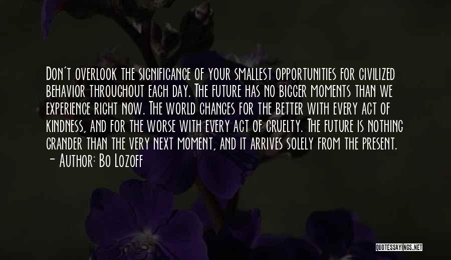 Bo Lozoff Quotes: Don't Overlook The Significance Of Your Smallest Opportunities For Civilized Behavior Throughout Each Day. The Future Has No Bigger Moments