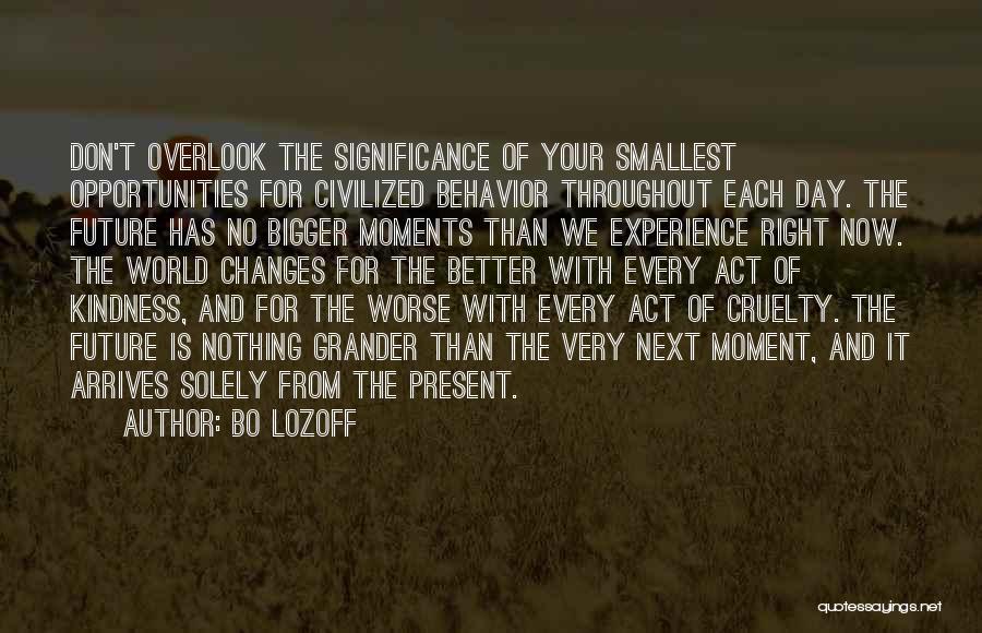 Bo Lozoff Quotes: Don't Overlook The Significance Of Your Smallest Opportunities For Civilized Behavior Throughout Each Day. The Future Has No Bigger Moments