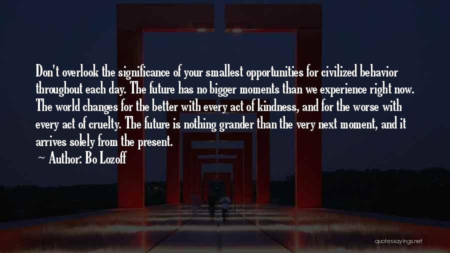 Bo Lozoff Quotes: Don't Overlook The Significance Of Your Smallest Opportunities For Civilized Behavior Throughout Each Day. The Future Has No Bigger Moments