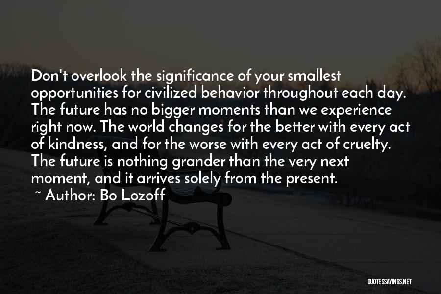 Bo Lozoff Quotes: Don't Overlook The Significance Of Your Smallest Opportunities For Civilized Behavior Throughout Each Day. The Future Has No Bigger Moments