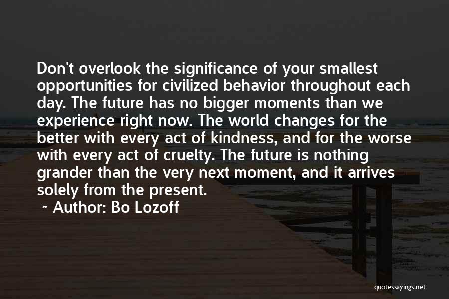 Bo Lozoff Quotes: Don't Overlook The Significance Of Your Smallest Opportunities For Civilized Behavior Throughout Each Day. The Future Has No Bigger Moments