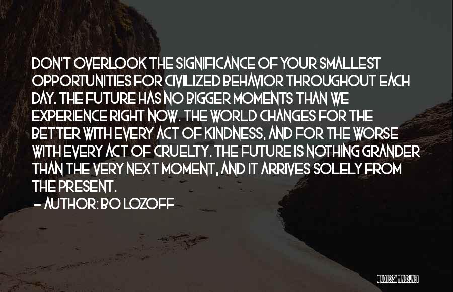 Bo Lozoff Quotes: Don't Overlook The Significance Of Your Smallest Opportunities For Civilized Behavior Throughout Each Day. The Future Has No Bigger Moments