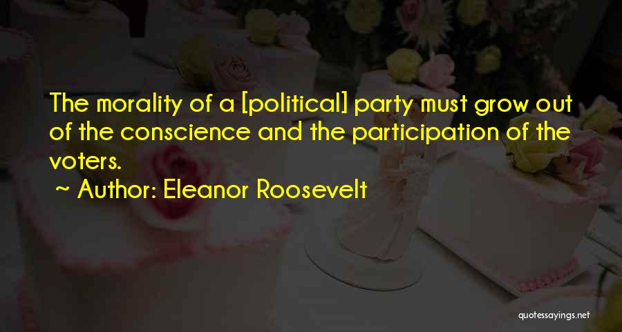 Eleanor Roosevelt Quotes: The Morality Of A [political] Party Must Grow Out Of The Conscience And The Participation Of The Voters.