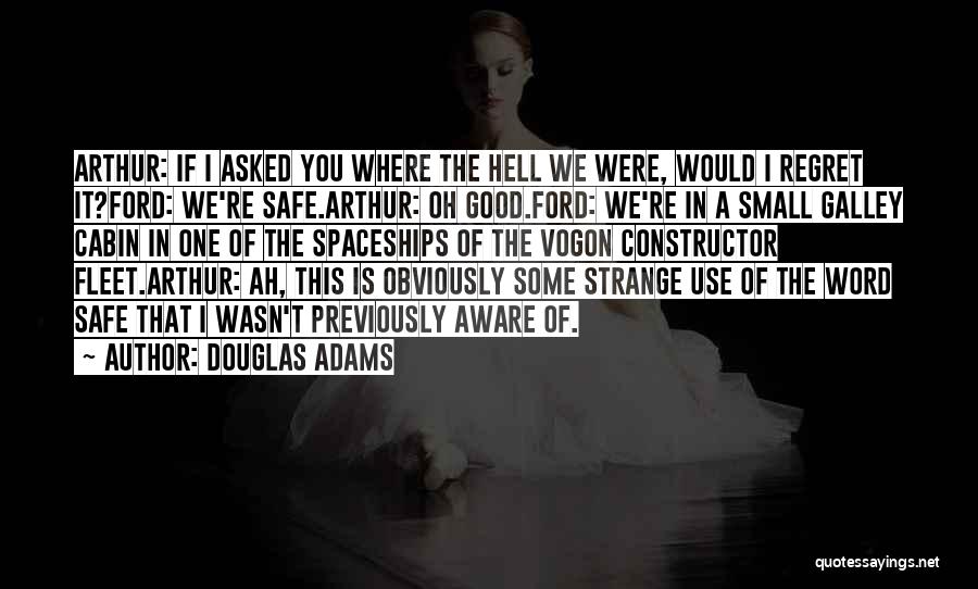 Douglas Adams Quotes: Arthur: If I Asked You Where The Hell We Were, Would I Regret It?ford: We're Safe.arthur: Oh Good.ford: We're In