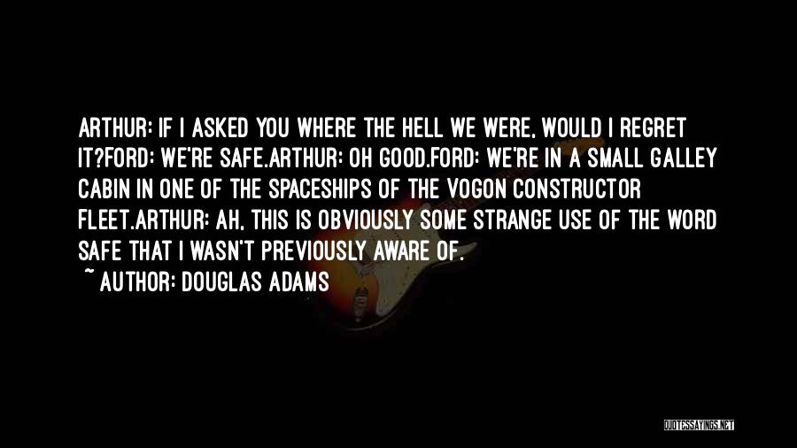 Douglas Adams Quotes: Arthur: If I Asked You Where The Hell We Were, Would I Regret It?ford: We're Safe.arthur: Oh Good.ford: We're In