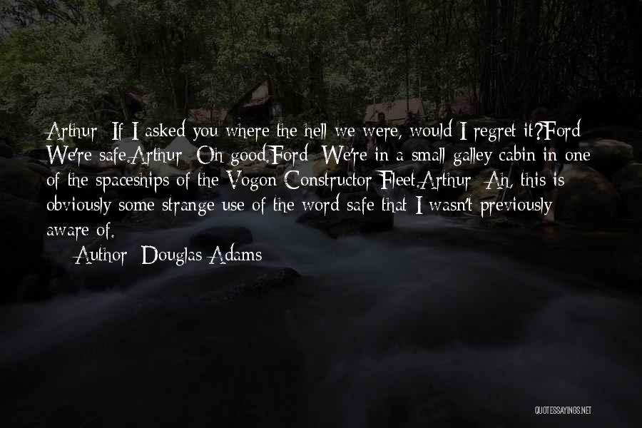 Douglas Adams Quotes: Arthur: If I Asked You Where The Hell We Were, Would I Regret It?ford: We're Safe.arthur: Oh Good.ford: We're In