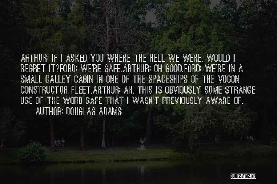 Douglas Adams Quotes: Arthur: If I Asked You Where The Hell We Were, Would I Regret It?ford: We're Safe.arthur: Oh Good.ford: We're In