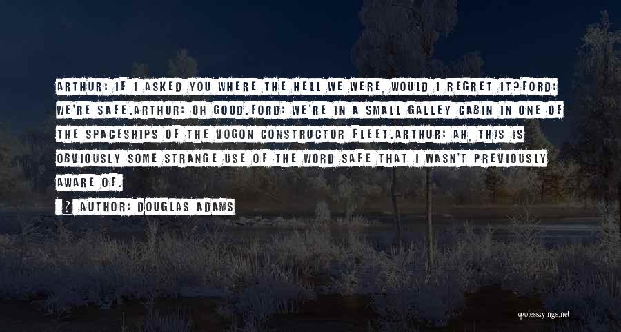 Douglas Adams Quotes: Arthur: If I Asked You Where The Hell We Were, Would I Regret It?ford: We're Safe.arthur: Oh Good.ford: We're In