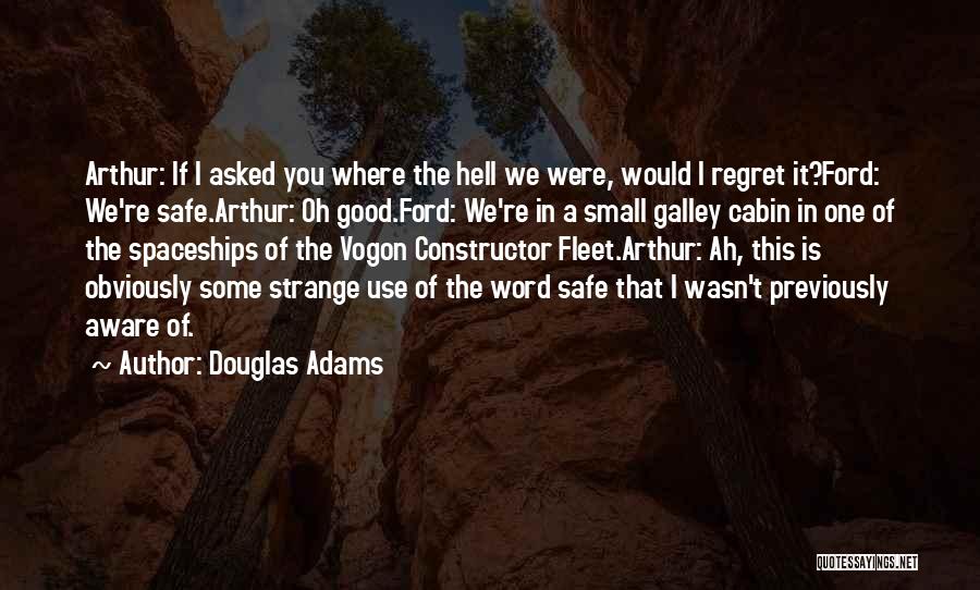 Douglas Adams Quotes: Arthur: If I Asked You Where The Hell We Were, Would I Regret It?ford: We're Safe.arthur: Oh Good.ford: We're In
