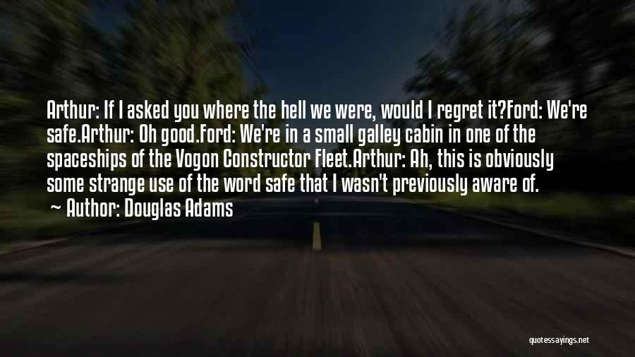 Douglas Adams Quotes: Arthur: If I Asked You Where The Hell We Were, Would I Regret It?ford: We're Safe.arthur: Oh Good.ford: We're In
