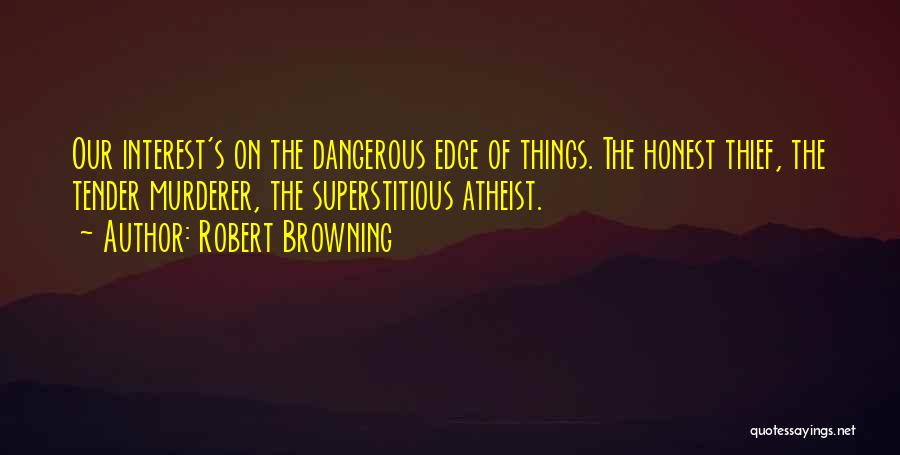 Robert Browning Quotes: Our Interest's On The Dangerous Edge Of Things. The Honest Thief, The Tender Murderer, The Superstitious Atheist.