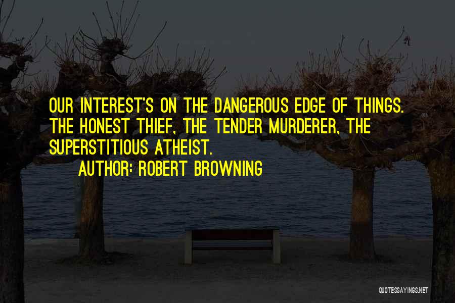 Robert Browning Quotes: Our Interest's On The Dangerous Edge Of Things. The Honest Thief, The Tender Murderer, The Superstitious Atheist.