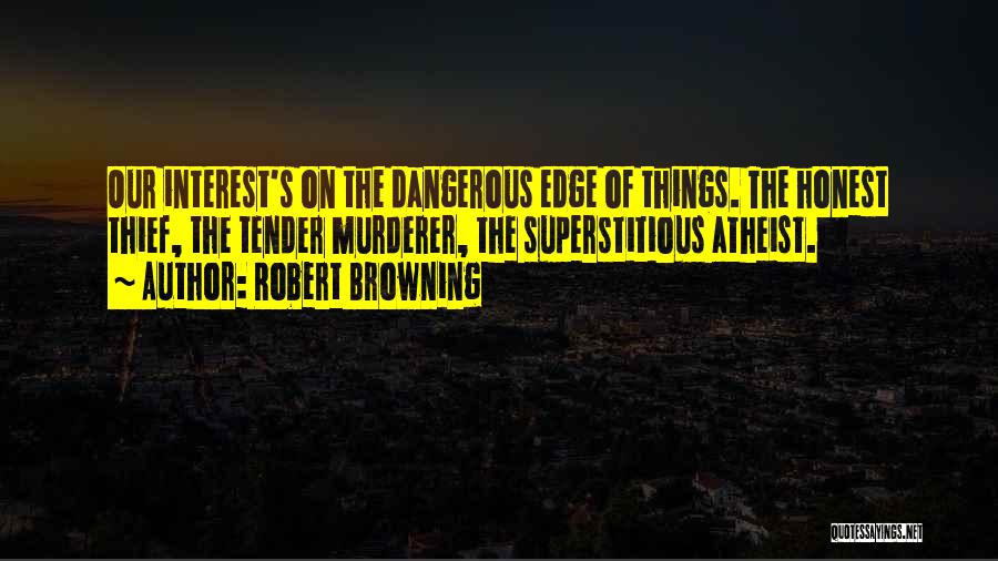 Robert Browning Quotes: Our Interest's On The Dangerous Edge Of Things. The Honest Thief, The Tender Murderer, The Superstitious Atheist.