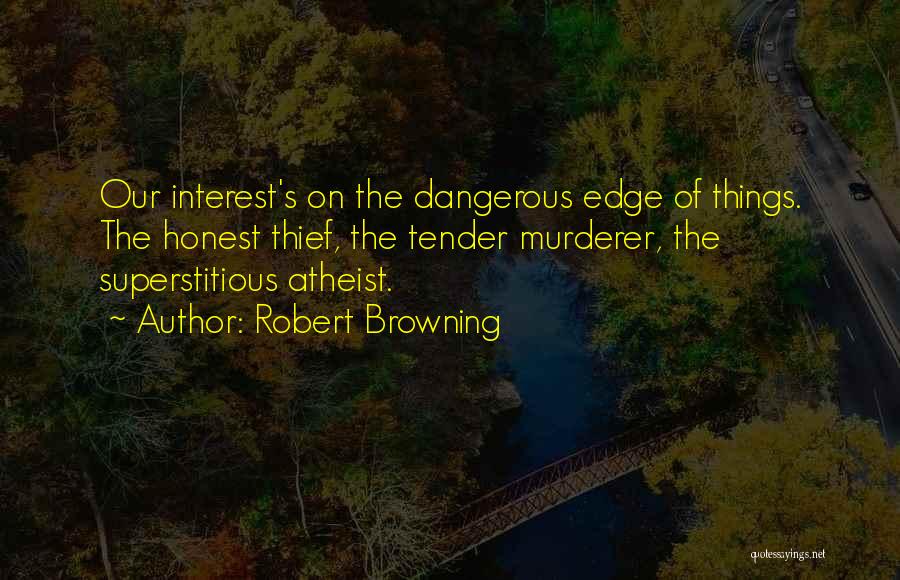 Robert Browning Quotes: Our Interest's On The Dangerous Edge Of Things. The Honest Thief, The Tender Murderer, The Superstitious Atheist.