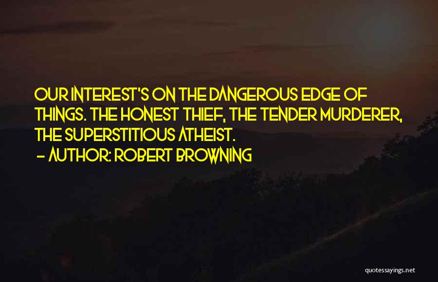 Robert Browning Quotes: Our Interest's On The Dangerous Edge Of Things. The Honest Thief, The Tender Murderer, The Superstitious Atheist.