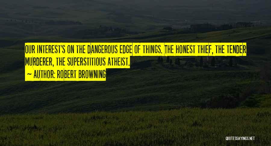 Robert Browning Quotes: Our Interest's On The Dangerous Edge Of Things. The Honest Thief, The Tender Murderer, The Superstitious Atheist.