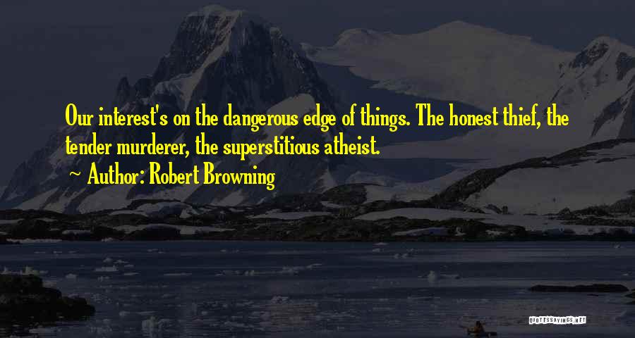 Robert Browning Quotes: Our Interest's On The Dangerous Edge Of Things. The Honest Thief, The Tender Murderer, The Superstitious Atheist.