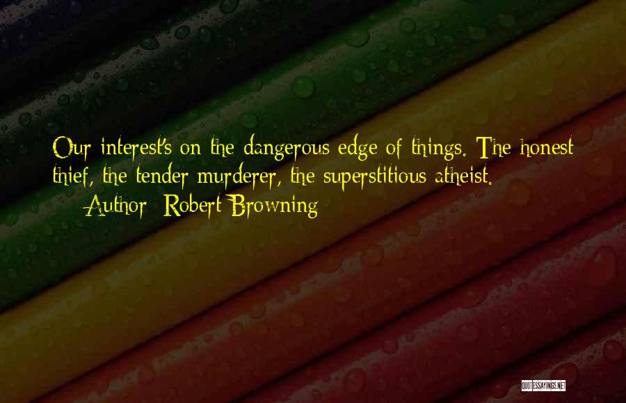 Robert Browning Quotes: Our Interest's On The Dangerous Edge Of Things. The Honest Thief, The Tender Murderer, The Superstitious Atheist.