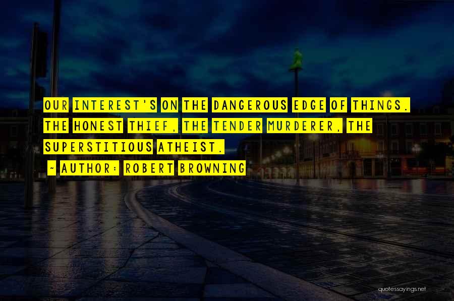 Robert Browning Quotes: Our Interest's On The Dangerous Edge Of Things. The Honest Thief, The Tender Murderer, The Superstitious Atheist.