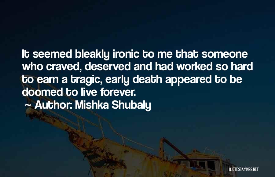Mishka Shubaly Quotes: It Seemed Bleakly Ironic To Me That Someone Who Craved, Deserved And Had Worked So Hard To Earn A Tragic,