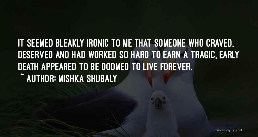 Mishka Shubaly Quotes: It Seemed Bleakly Ironic To Me That Someone Who Craved, Deserved And Had Worked So Hard To Earn A Tragic,