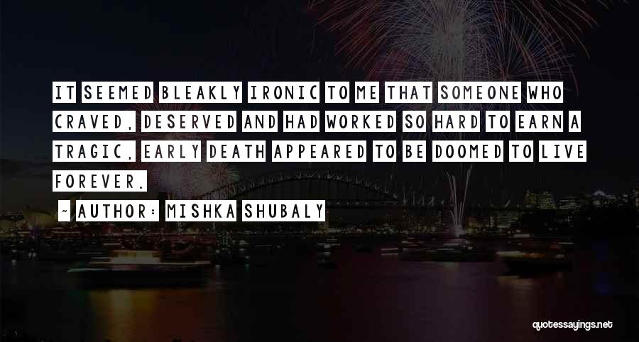 Mishka Shubaly Quotes: It Seemed Bleakly Ironic To Me That Someone Who Craved, Deserved And Had Worked So Hard To Earn A Tragic,