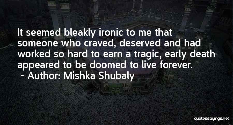Mishka Shubaly Quotes: It Seemed Bleakly Ironic To Me That Someone Who Craved, Deserved And Had Worked So Hard To Earn A Tragic,