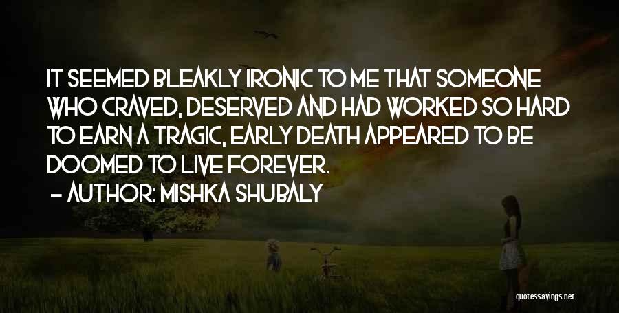 Mishka Shubaly Quotes: It Seemed Bleakly Ironic To Me That Someone Who Craved, Deserved And Had Worked So Hard To Earn A Tragic,