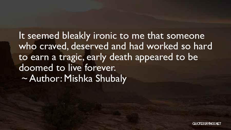 Mishka Shubaly Quotes: It Seemed Bleakly Ironic To Me That Someone Who Craved, Deserved And Had Worked So Hard To Earn A Tragic,