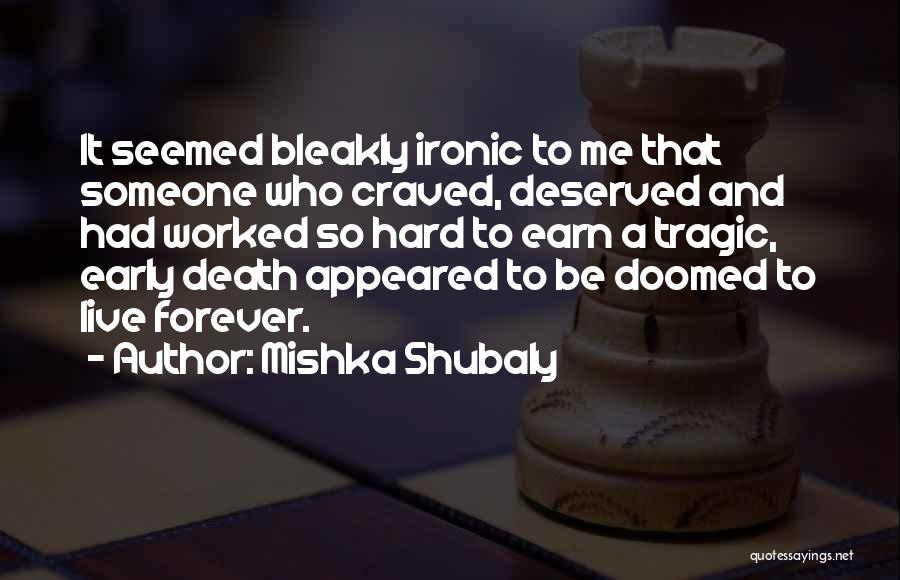 Mishka Shubaly Quotes: It Seemed Bleakly Ironic To Me That Someone Who Craved, Deserved And Had Worked So Hard To Earn A Tragic,