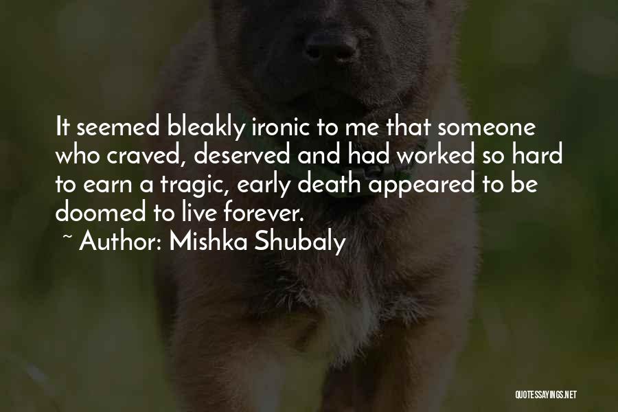 Mishka Shubaly Quotes: It Seemed Bleakly Ironic To Me That Someone Who Craved, Deserved And Had Worked So Hard To Earn A Tragic,