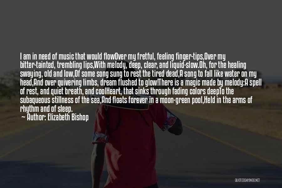 Elizabeth Bishop Quotes: I Am In Need Of Music That Would Flowover My Fretful, Feeling Finger-tips,over My Bitter-tainted, Trembling Lips,with Melody, Deep, Clear,