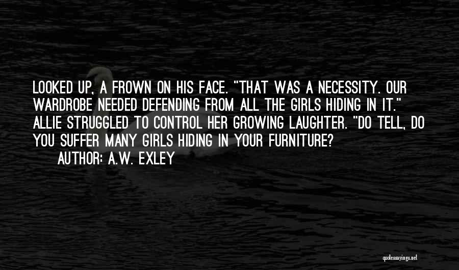 A.W. Exley Quotes: Looked Up, A Frown On His Face. That Was A Necessity. Our Wardrobe Needed Defending From All The Girls Hiding