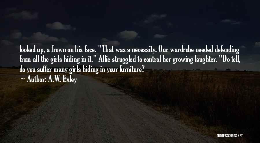 A.W. Exley Quotes: Looked Up, A Frown On His Face. That Was A Necessity. Our Wardrobe Needed Defending From All The Girls Hiding