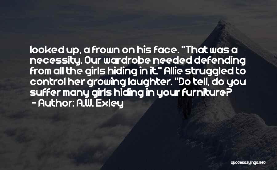 A.W. Exley Quotes: Looked Up, A Frown On His Face. That Was A Necessity. Our Wardrobe Needed Defending From All The Girls Hiding