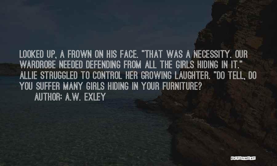 A.W. Exley Quotes: Looked Up, A Frown On His Face. That Was A Necessity. Our Wardrobe Needed Defending From All The Girls Hiding