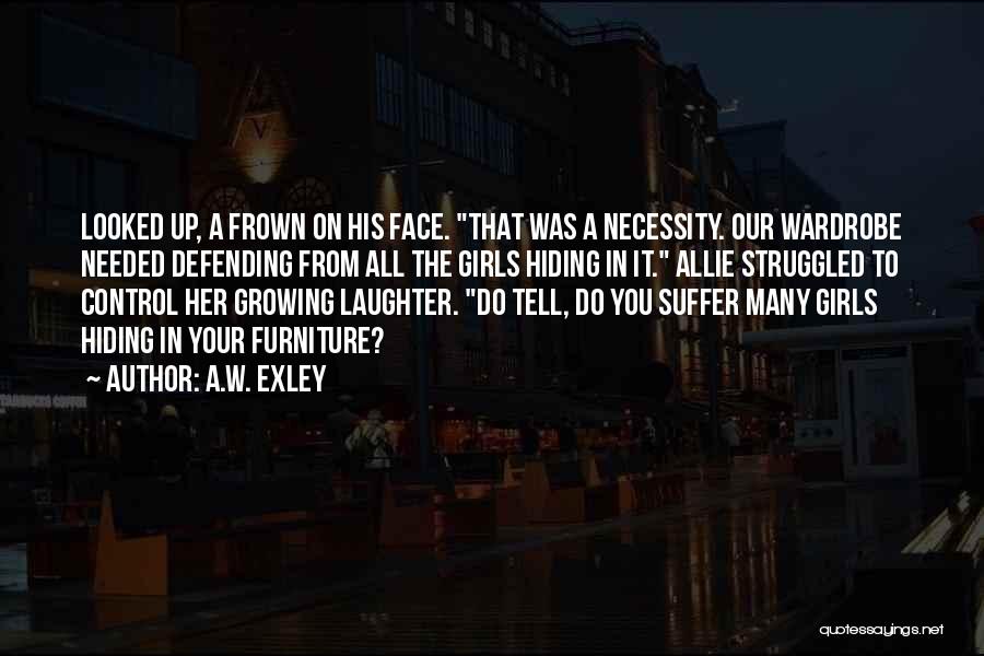 A.W. Exley Quotes: Looked Up, A Frown On His Face. That Was A Necessity. Our Wardrobe Needed Defending From All The Girls Hiding