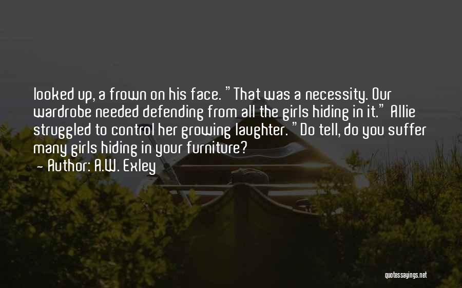 A.W. Exley Quotes: Looked Up, A Frown On His Face. That Was A Necessity. Our Wardrobe Needed Defending From All The Girls Hiding