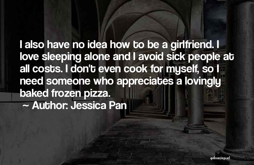 Jessica Pan Quotes: I Also Have No Idea How To Be A Girlfriend. I Love Sleeping Alone And I Avoid Sick People At