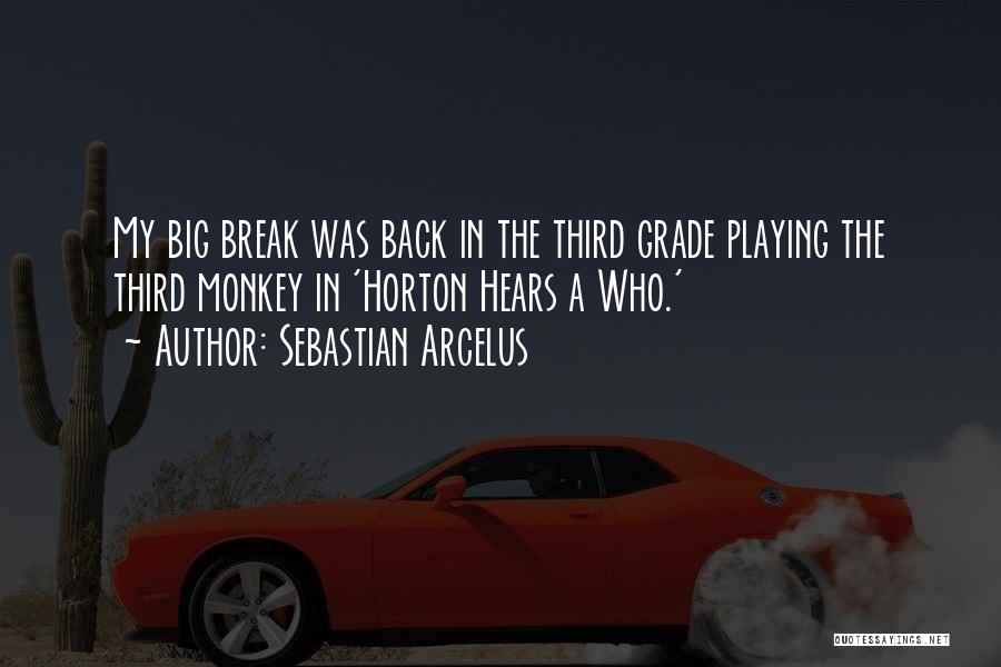 Sebastian Arcelus Quotes: My Big Break Was Back In The Third Grade Playing The Third Monkey In 'horton Hears A Who.'