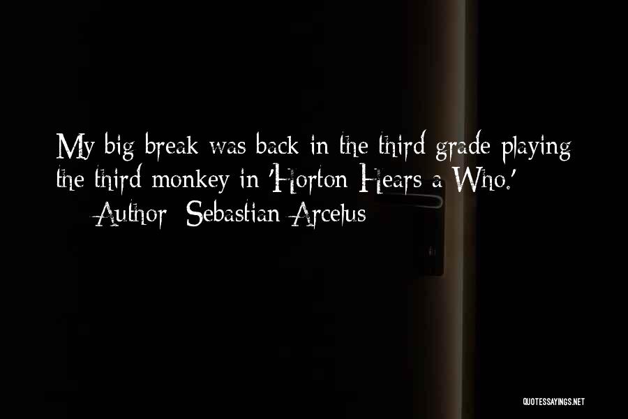 Sebastian Arcelus Quotes: My Big Break Was Back In The Third Grade Playing The Third Monkey In 'horton Hears A Who.'