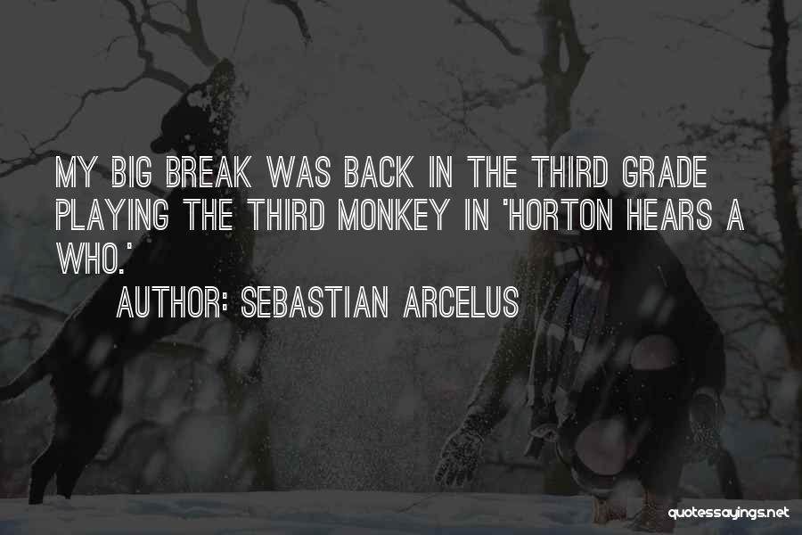 Sebastian Arcelus Quotes: My Big Break Was Back In The Third Grade Playing The Third Monkey In 'horton Hears A Who.'