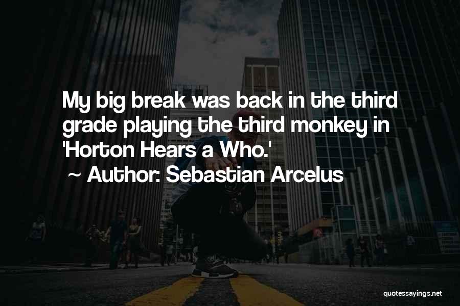 Sebastian Arcelus Quotes: My Big Break Was Back In The Third Grade Playing The Third Monkey In 'horton Hears A Who.'