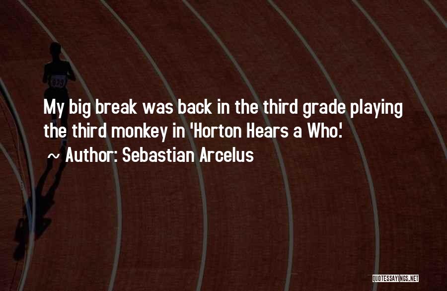 Sebastian Arcelus Quotes: My Big Break Was Back In The Third Grade Playing The Third Monkey In 'horton Hears A Who.'