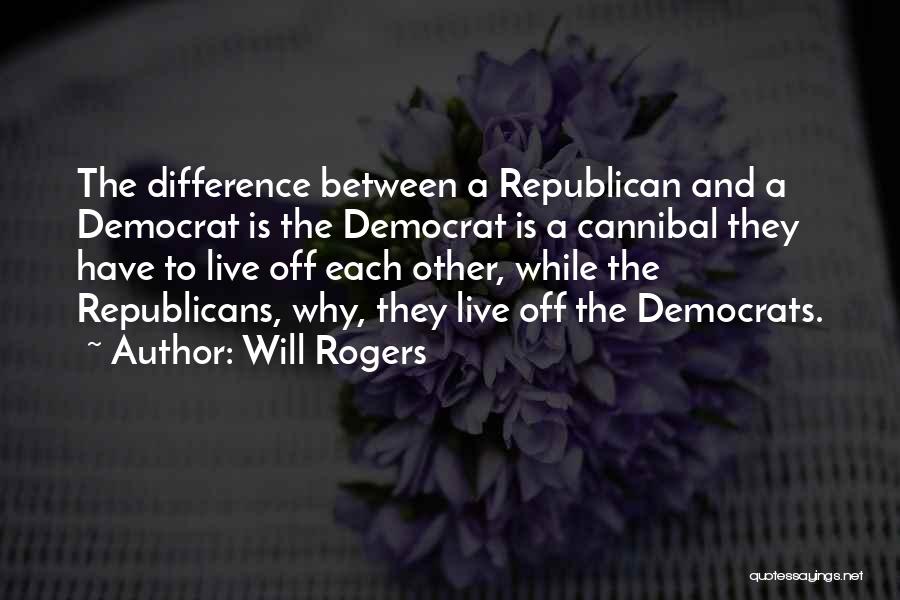 Will Rogers Quotes: The Difference Between A Republican And A Democrat Is The Democrat Is A Cannibal They Have To Live Off Each