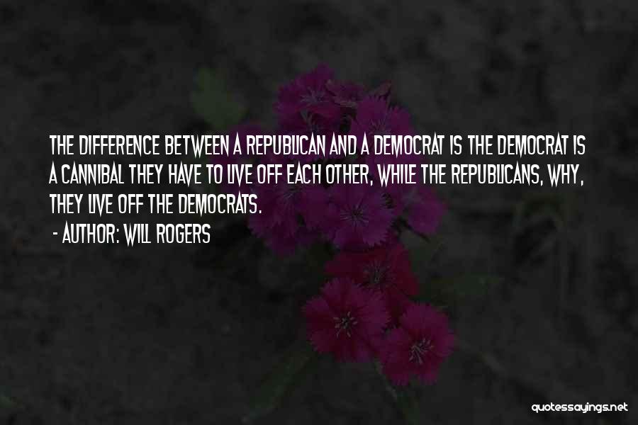Will Rogers Quotes: The Difference Between A Republican And A Democrat Is The Democrat Is A Cannibal They Have To Live Off Each