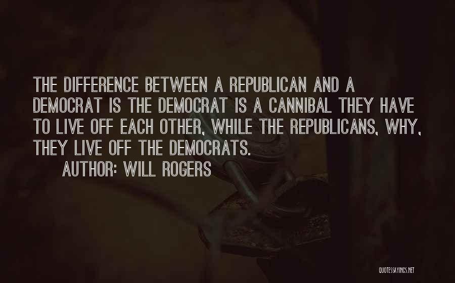 Will Rogers Quotes: The Difference Between A Republican And A Democrat Is The Democrat Is A Cannibal They Have To Live Off Each